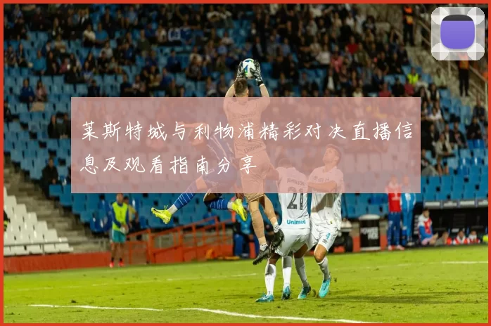 莱斯特城与利物浦精彩对决直播信息及观看指南分享