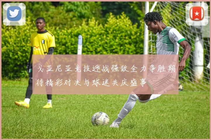 戈亚尼亚竞技迎战强敌全力争胜期待精彩对决与球迷共庆盛事