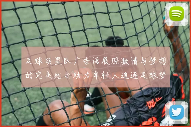 足球明星队广告语展现激情与梦想的完美结合助力年轻人追逐足球梦想