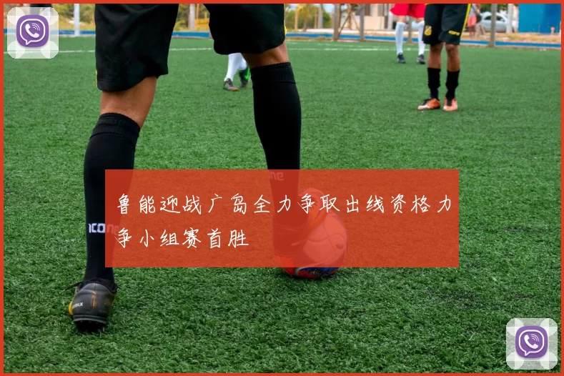 鲁能迎战广岛全力争取出线资格力争小组赛首胜