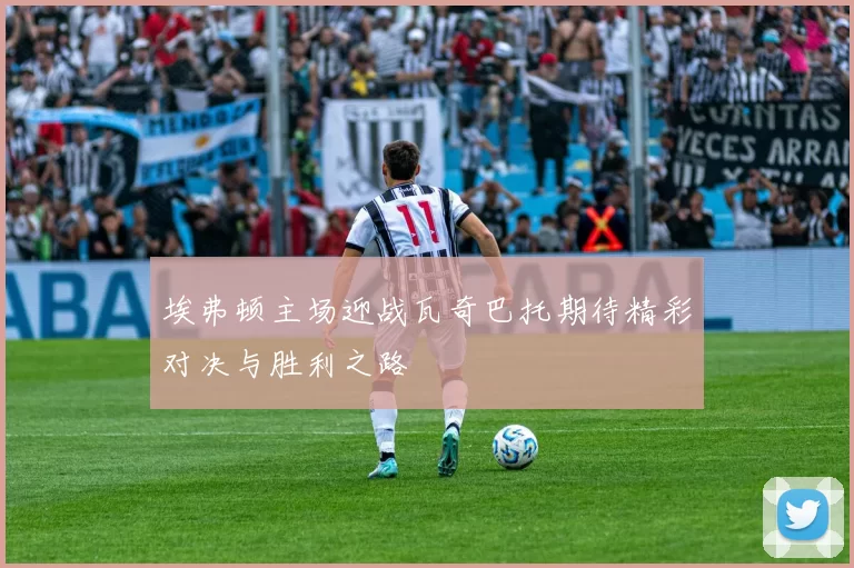 埃弗顿主场迎战瓦奇巴托期待精彩对决与胜利之路