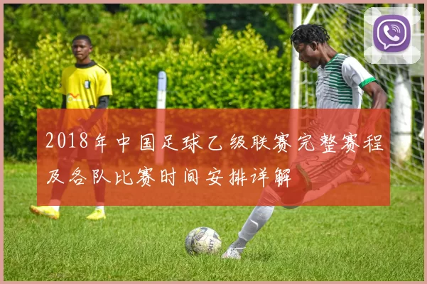 2018年中国足球乙级联赛完整赛程及各队比赛时间安排详解