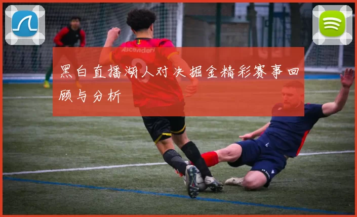 黑白直播湖人对决掘金精彩赛事回顾与分析